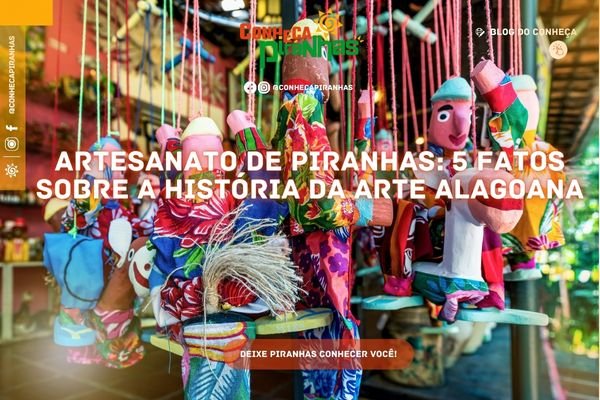 Artesanato de Piranhas: 5 fatos sobre a história da arte alagoana - CONHEÇA PIRANHAS