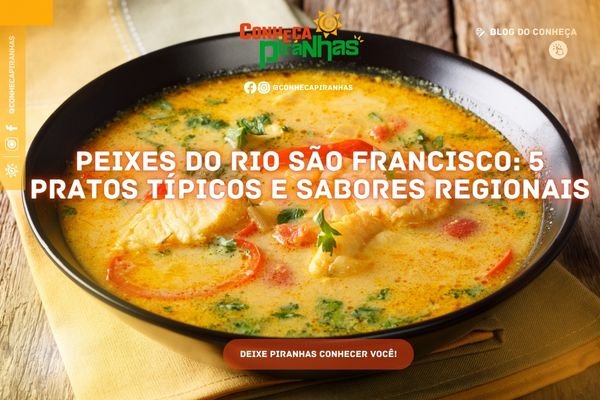 Peixes do Rio São Francisco: 5 pratos típicos e sabores regionais - Conheça Piranhas